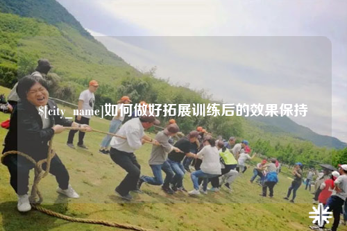 石家庄如何做好拓展训练后的效果保持